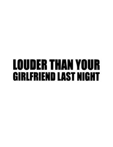 Louder than your girlfriend last night Dekal