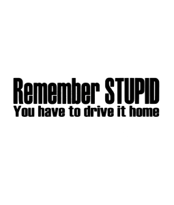Remember STUPID, You have to drive it home Dekal