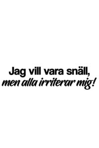 Jag vill vara snäll, men alla irriterar mig! Dekal