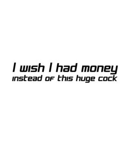 I Wish I had money instead of this huge cock Dekal